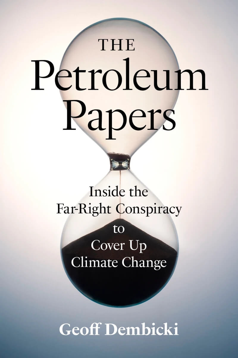The cover for Geoff Dembicki's 'The Petroleum Papers, Inside the Far-Right Conspiracy to Cover Up Climate Change'